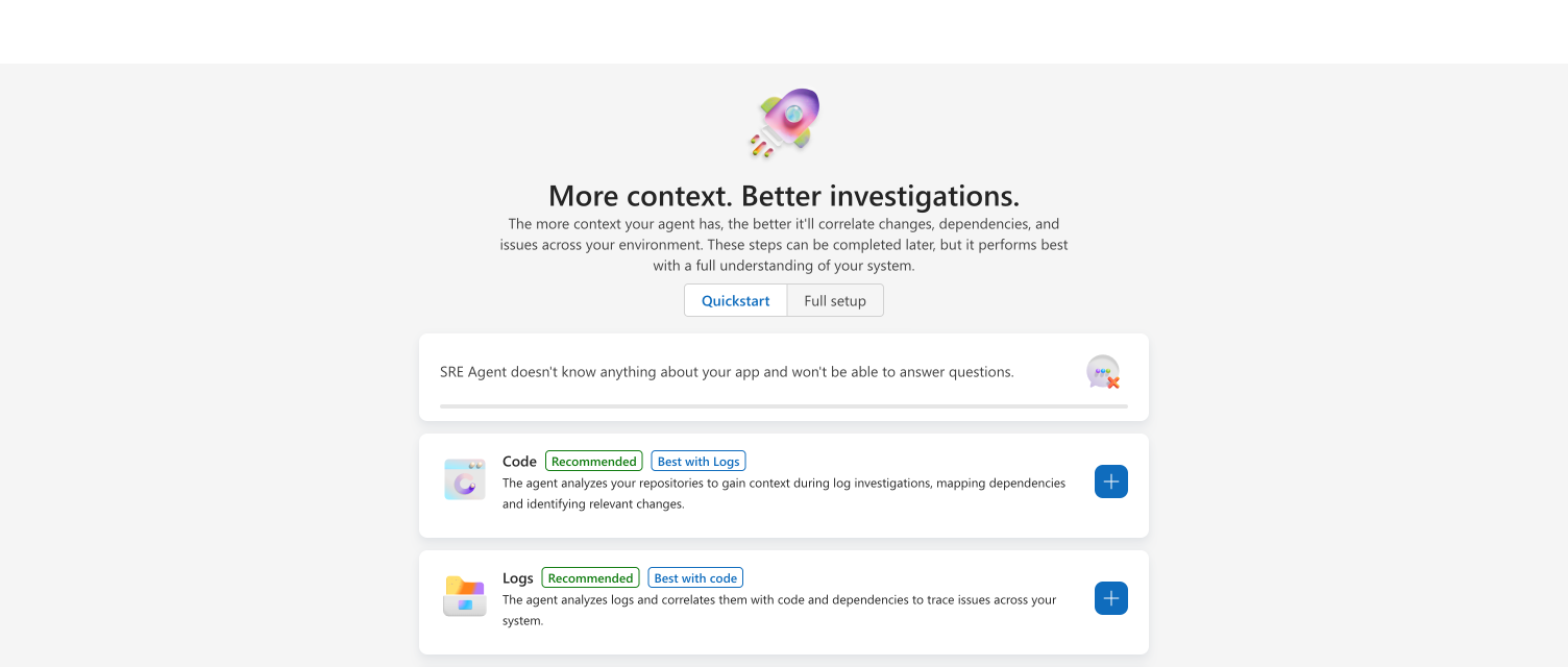 설정 페이지 상단에 More context. Better investigations. 제목과 그 아래 Quickstart, Full setup 두 개의 탭이 있고 Quickstart 탭이 파란색으로 선택되어 있다. 첫 카드에는 SRE Agent doesn't know anything about your app 이라는 경고 문구와 아직 채워지지 않은 회색 진행률 막대가 있다. 그 아래 Code 카드와 Logs 카드에는 각각 Recommended 배지와 오른쪽 끝 파란색 더하기 버튼이 있다.